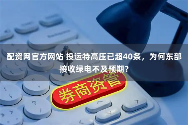 配资网官方网站 投运特高压已超40条，为何东部接收绿电不及预期？